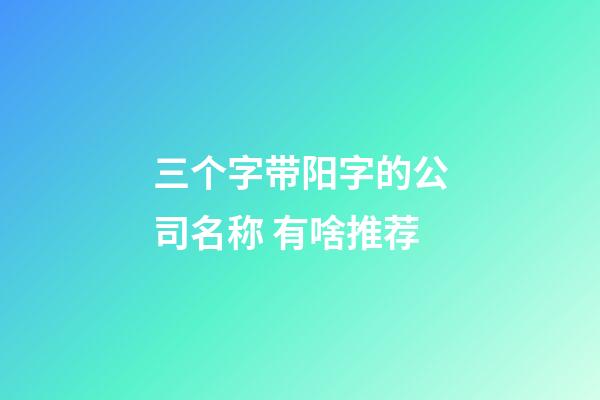 三个字带阳字的公司名称 有啥推荐-第1张-公司起名-玄机派